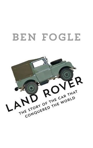 Land Rover: The Story of the Car that Conquered the World - Ben Fogle