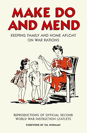 Make Do and Mend: Keeping Family and Home Afloat on War Rations - Jill Norman