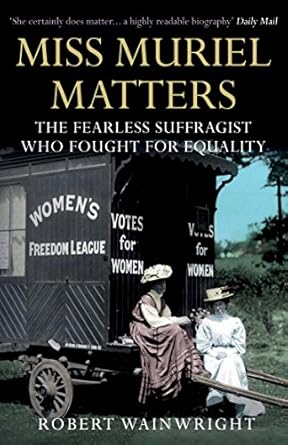 Miss Muriel Matters: The fearless suffragist who fought for equality - Robert Wainwright