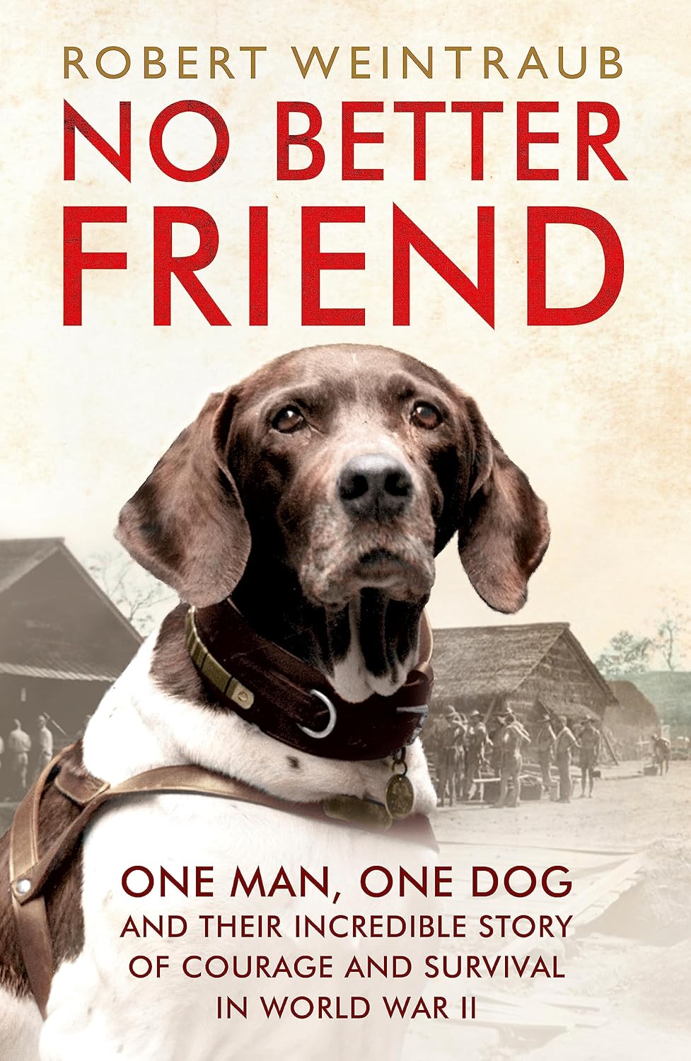 No Better Friend: One Man, One Dog, and Their Incredible Story of Courage and Survival in World War II - Robert Weintraub