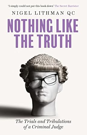 Nothing Like the Truth: The Trials and Tribulations of a Criminal Judge - Nigel Lithman QC