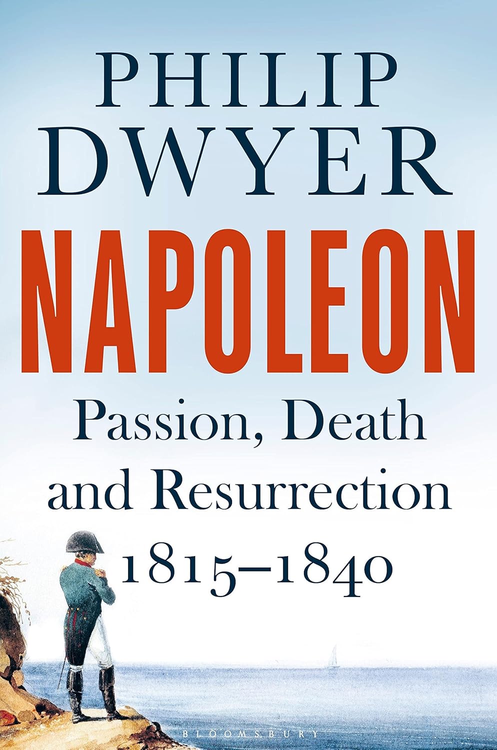 Napoleon: Passion, Death and Resurrection 1815 - 1840 - Philip Dwyer