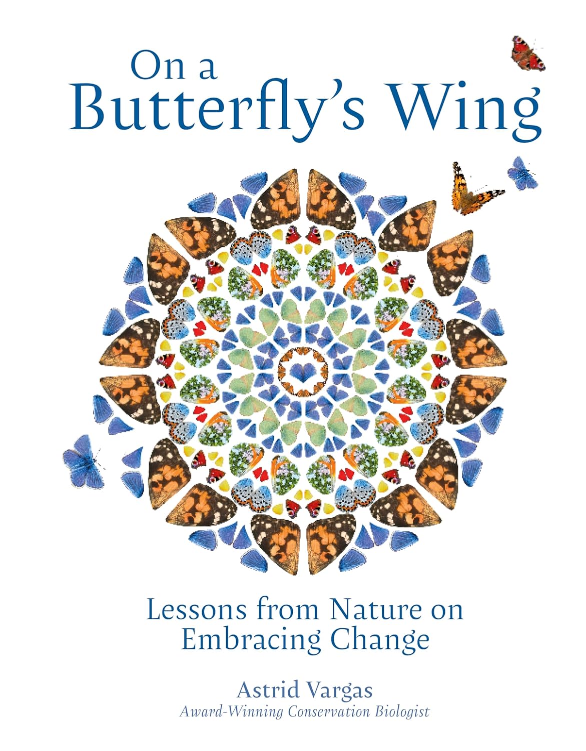 On a Butterfly's Wing: Lessons From Nature on Embracing Change - Astrid Vargas
