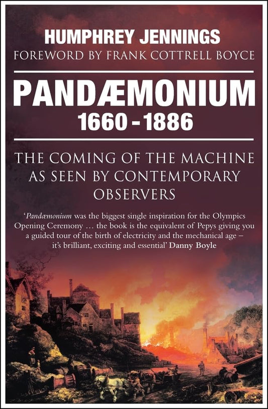Pandaemonium 1660–1886: The Coming of the Machine as Seen by Contemporary Observers - Humphrey Jennings