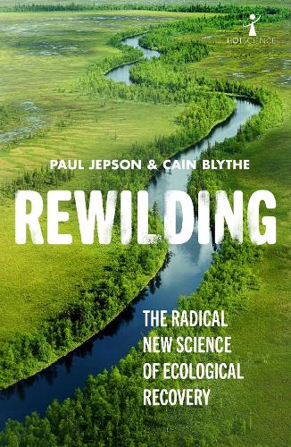 Rewilding: The Radical New Science of Ecological Recovery - Paul Jepson & Cain Blythe