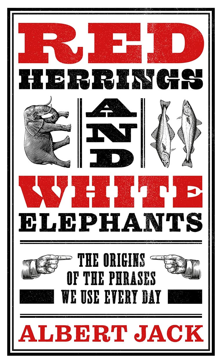 Red Herrings And White Elephants: The Origins of the Phrases We Use Every Day - Albert Jack