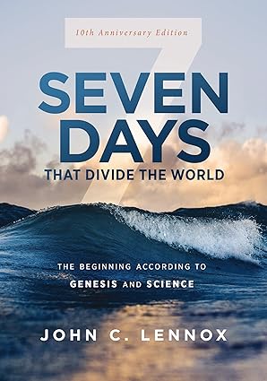 Seven Days that Divide the World: The Beginning According to Genesis and Science - John C. Lennox