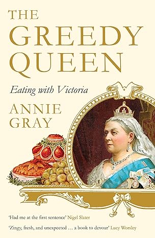 The Greedy Queen: Eating with Victoria - Annie Gray