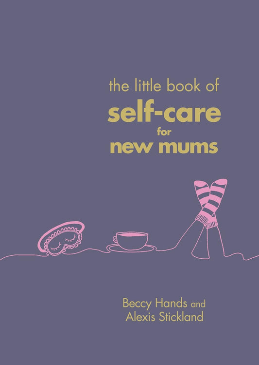 The Little Book of Self Care for New Mums - Beccy Hands | Alexis Stickland