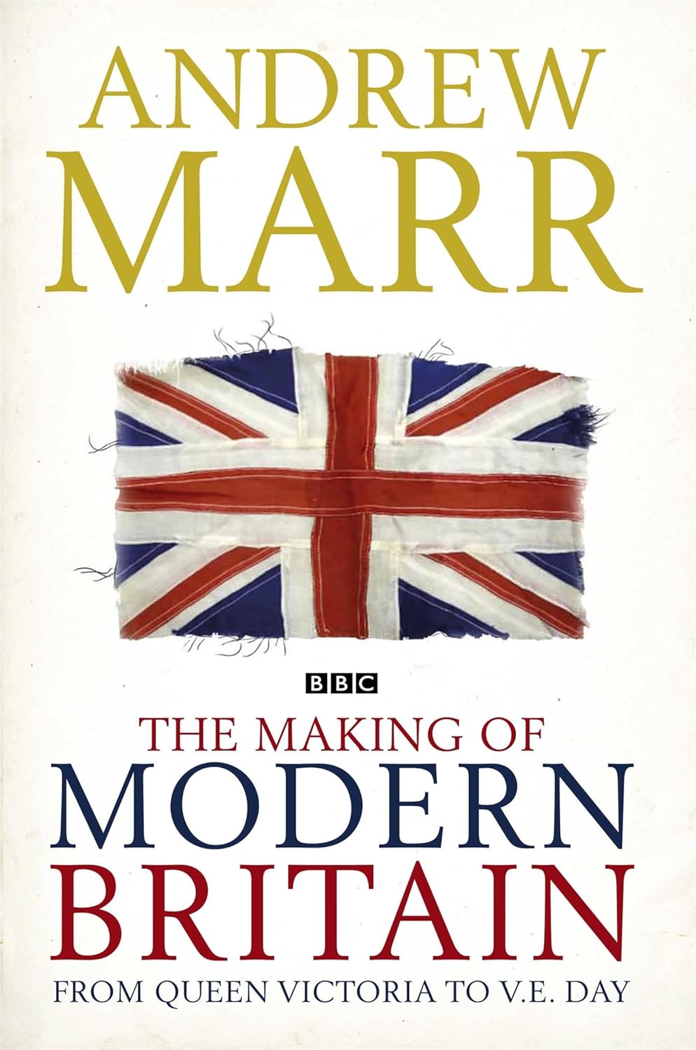 The Making of Modern Britain: From Queen Victoria to V.E. Day - Andrew Marr