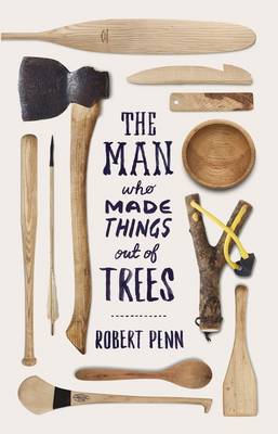 The Man Who Made Things Out Of Trees - Robert Penn