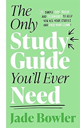 The Only Study Guide You'll Ever Need: Simple tips, tricks and techniques to help you ace your studies and pass your exams!  - Jade Bowler