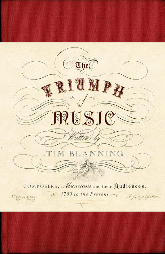 The Triumph of Music: Composers, Musicians and Their Audiences, 1700 to the Present - Tim Blanning