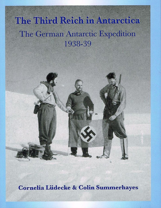 The Third Reich in Antarctica: The German Antarctic Expedition 1938-39 - Cornelia Ludecke | Colin Summerhayes