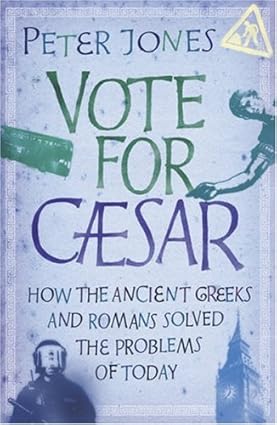 Vote for Caesar: How the Ancient Greeks and Romans Solved the Problems of Today - Peter Jones