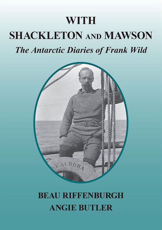 WITH SHACKLETON and MAWSON: The Antarctic Diaries of Frank Wild - Beau Riffenburg | Angie Butler