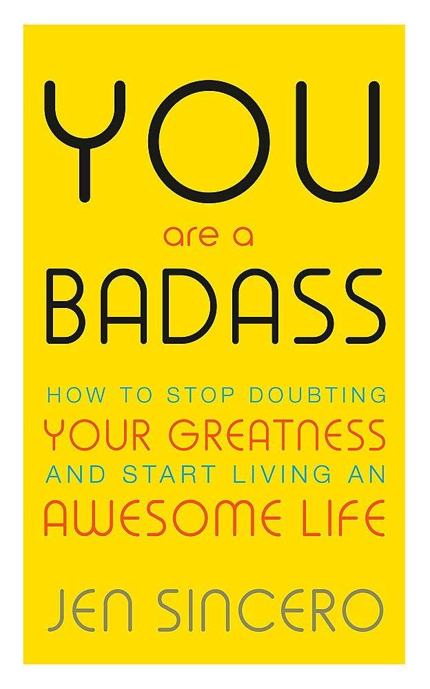 You are a Badass: How to Stop Doubting Your Greatness and Start Living an Awesome Life - Jen Sincero