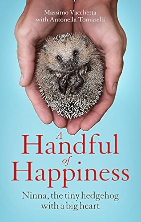 A Handful of Happiness: Ninna, the tiny hedgehog with a big heart - Massimo Vacchetta | Antonella Tomaselli