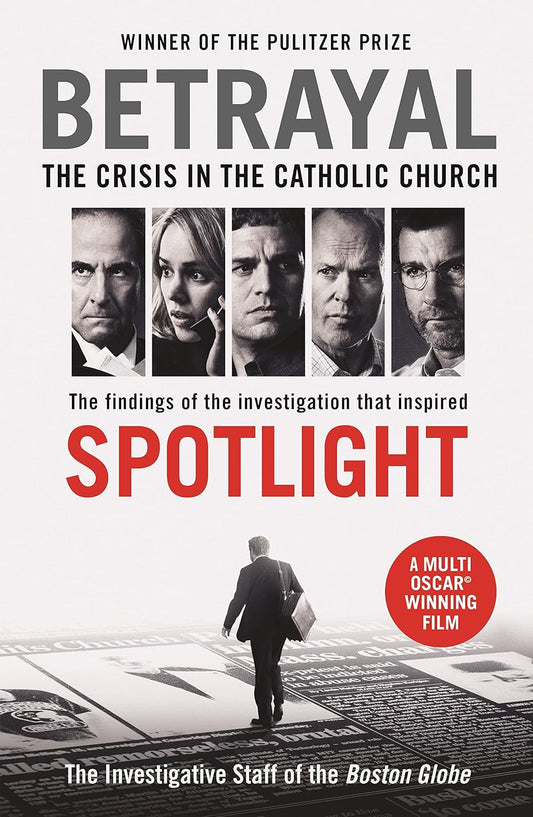 Betrayal: The Crisis in the Catholic Church - The Investigation Staff of the Boston Globe