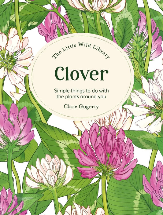Clover: Simple Things to Do with the Plants Around You (Little Wild Library) - Clare Gogerty