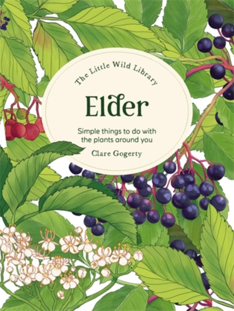 Elder: Simple Things to Do with the Plants Around You (Little Wild Library) - Clare Gogerty