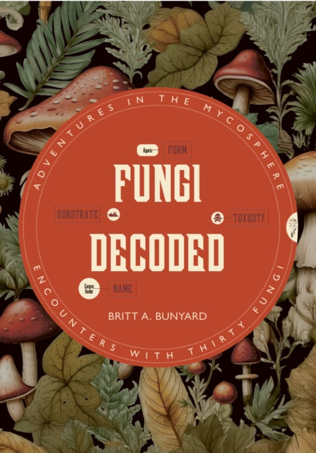 Fungi Decoded: Encounters with Thirty Fungi - Britt A. Bunyard