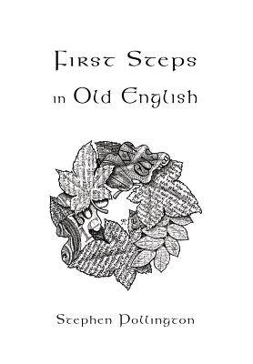 First Steps in Old English: An Easy to Follow Language Course for the Beginner - Stephen Pollington