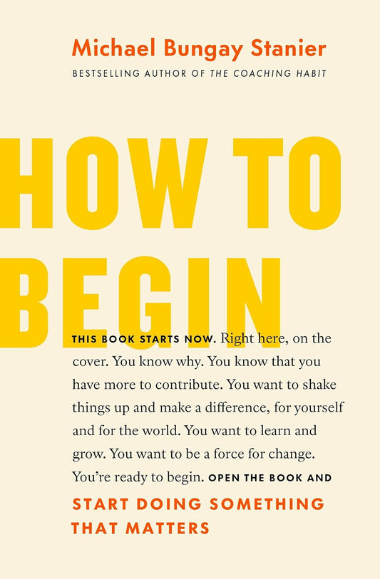 How to Begin - Michael Bungay Stanier