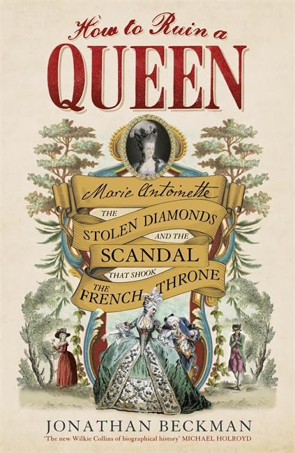 How to Ruin a Queen: Marie Antoinette, the Stolen Diamonds and the Scandal that Shook the French Throne - Jonathan Beckman