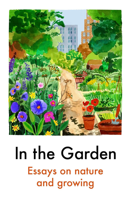 In the Garden: Essays on Nature and Growing - Various Authors