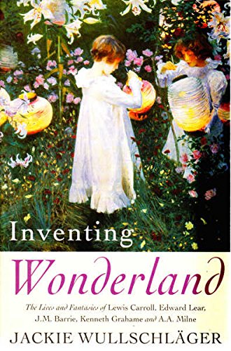 Inventing Wonderland: The Lives and Fantasies of Lewis Carroll, Edward Lear, J.M.Barrie, Kenneth Grahame and A.A.Milne  - Jackie Wullschlager