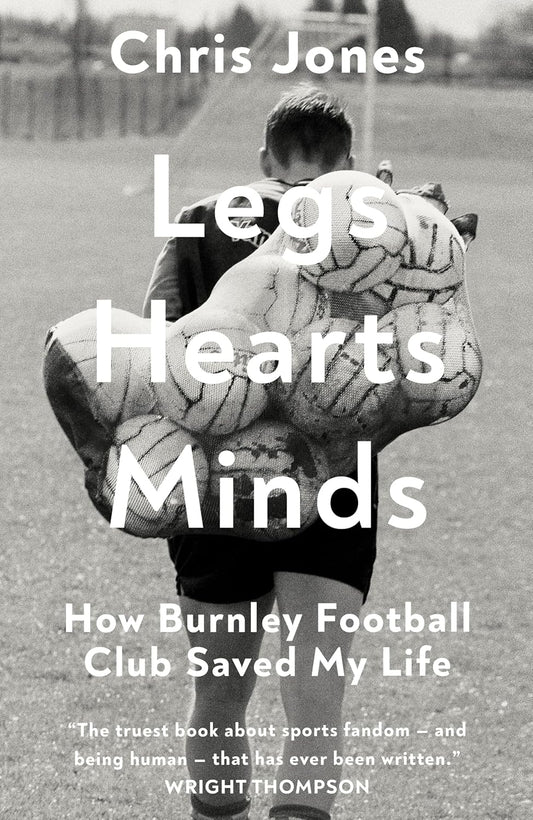 Legs, Hearts, Minds: How Burnley Football Club Saved My Life - Chris Jones