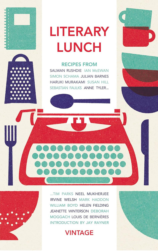 Literary Lunch: Recipes - Salman Rushdie | Ian McEwan |Simon Schma | Julian Barnes | Haruki Murakami | Susan Hill | Sebastian Faulks | Anne Tyler