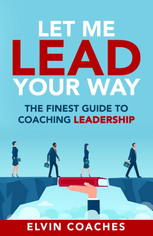 Let Me Lead Your Way: The Finest Guide to Coaching Leadership - Elvin Coaches