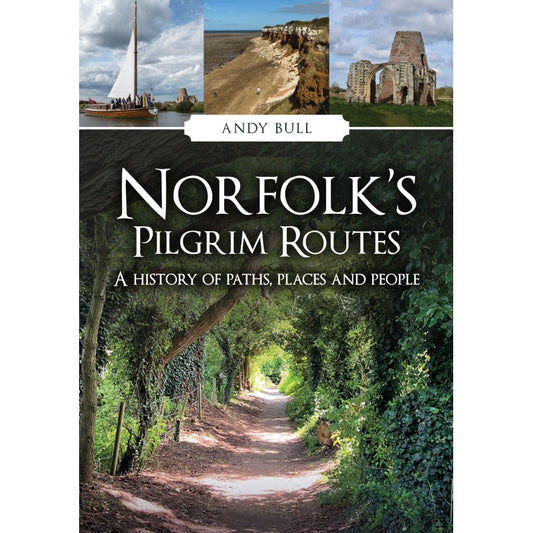 Norfolk's Pilgrim Routes: A History of Paths, Places and People - Andy Bull