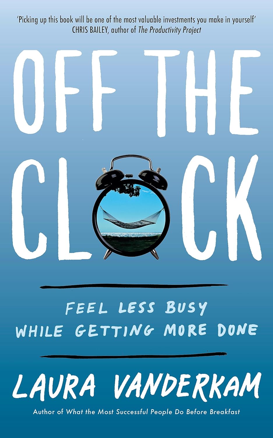 Off the Clock: Feel Less Busy While Getting More Done - Laura Vanderkam