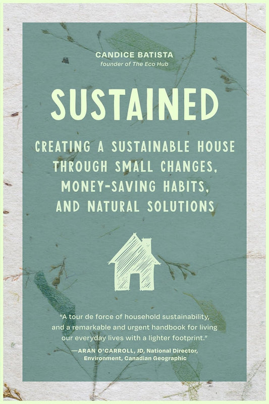 Sustained: Creating a Sustainable House Through Small Changes, Money-Saving Habits, and Natural Solutions - Candice Batista