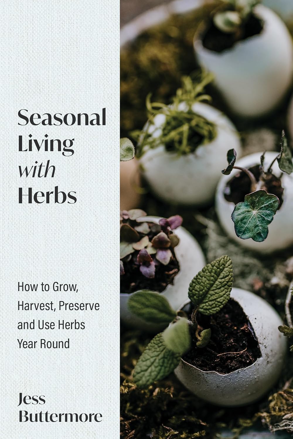 Seasonal Living With Herbs: How to Grow, Harvest and Use Herbs Year Round - Jess Buttermore