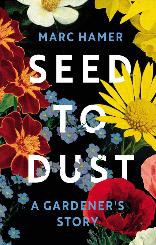 Seed to Dust: A Gardener's Story - Marc Hamer