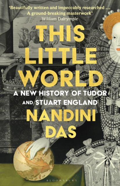 This Little World: A New History of Tudor and Stuart England - Nandini Das