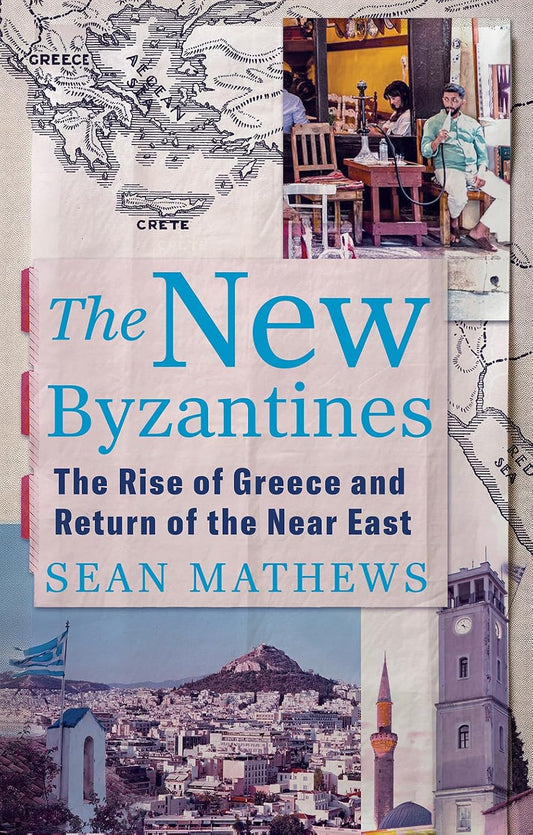The New Byzantines: The Rise of Greece and Return of the Near East - Sean Mathews