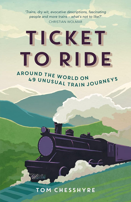 Ticket to Ride: Around the World on 49 Unusual Train Journeys - Tom Chesshyre
