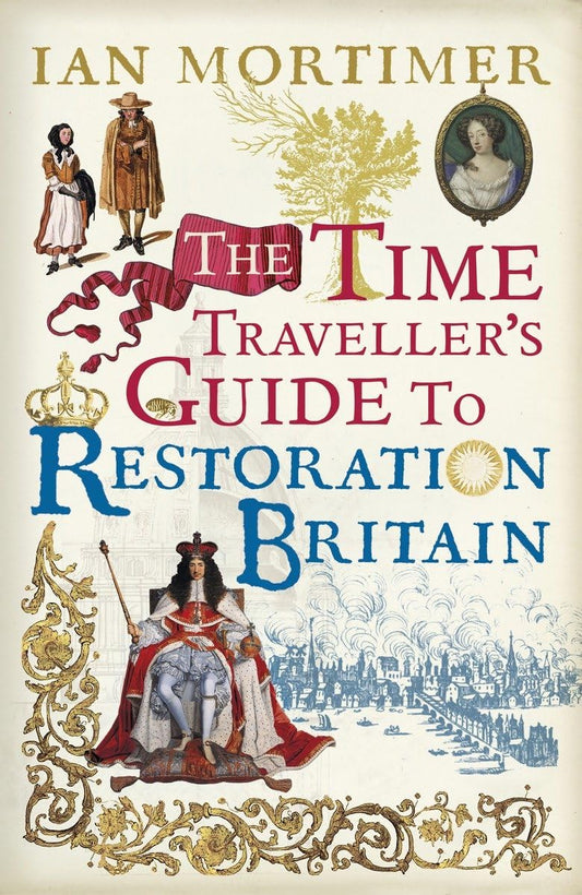 The Time Traveller's Guide to Restoration Britain 1660-1700 - Ian Mortimer