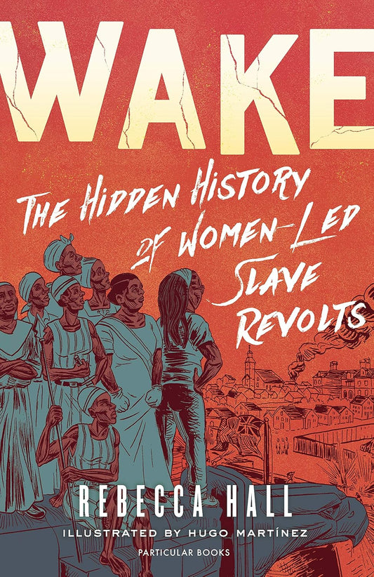 Wake: The Hidden History of Women-Led Slave Revolts - Rebecca Hall