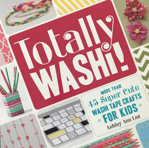 Totally Washi!: More Than 45 Super Cute Washi Tape Crafts for Kids - Ashley Ann Laz